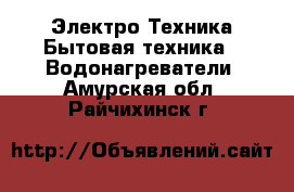 Электро-Техника Бытовая техника - Водонагреватели. Амурская обл.,Райчихинск г.